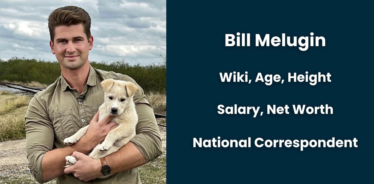 Bill Melugin: National Correspondent, Facts, Age, Height, Wife, Salary, Net Worth and More